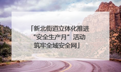 新北街道立体化推进“安全生产月”活动 筑牢全域安全网