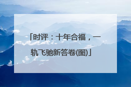 时评：十年合福，一轨飞驰新答卷(图)