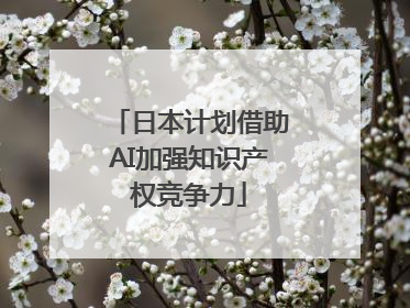 日本计划借助AI加强知识产权竞争力