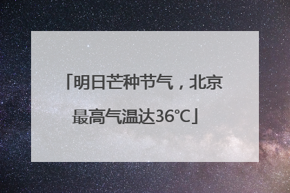 明日芒种节气，北京最高气温达36℃