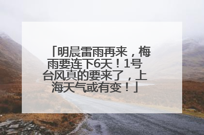 明晨雷雨再来，梅雨要连下6天！1号台风真的要来了，上海天气或有变！