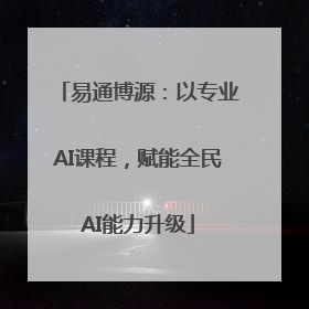 易通博源：以专业AI课程，赋能全民AI能力升级
