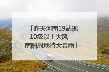 昨天河南19站现10级以上大风  南阳局地特大暴雨