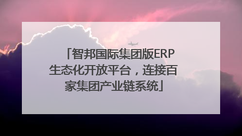智邦国际集团版ERP生态化开放平台，连接百家集团产业链系统