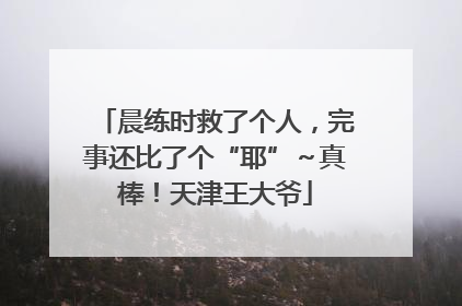 晨练时救了个人，完事还比了个“耶”～真棒！天津王大爷