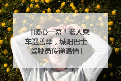 暖心一幕！老人乘车遇善举，城阳巴士驾驶员传递温情