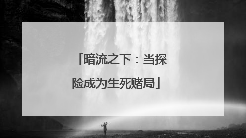暗流之下：当探险成为生死赌局