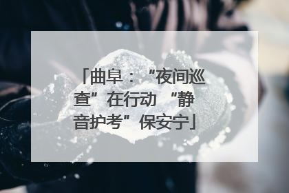 曲阜：“夜间巡查”在行动 “静音护考”保安宁