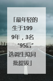 最年轻的生于1999年，3名“95后”选调生拟同批提拔