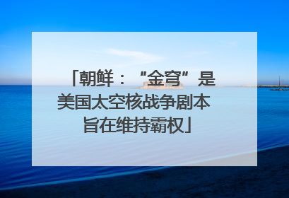 朝鲜：“金穹”是美国太空核战争剧本 旨在维持霸权
