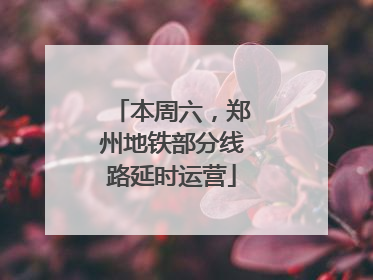 本周六，郑州地铁部分线路延时运营