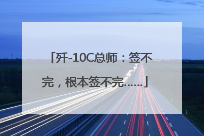 歼-10C总师：签不完，根本签不完……