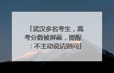 武汉多名考生，高考分数被屏蔽，提醒：不主动说请别问