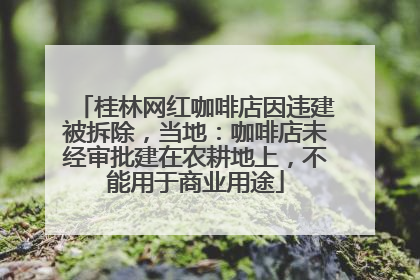 桂林网红咖啡店因违建被拆除，当地：咖啡店未经审批建在农耕地上，不能用于商业用途