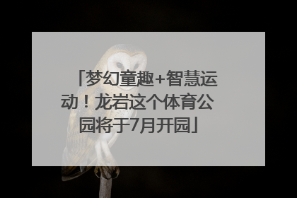梦幻童趣+智慧运动！龙岩这个体育公园将于7月开园