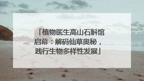 植物医生高山石斛馆启幕：解码仙草奥秘，践行生物多样性发展