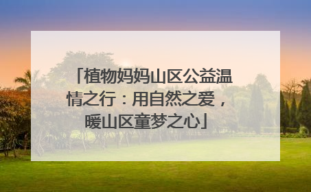 植物妈妈山区公益温情之行：用自然之爱，暖山区童梦之心
