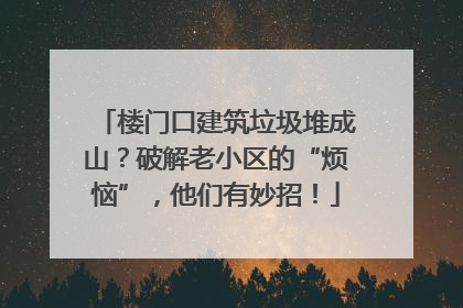 楼门口建筑垃圾堆成山？破解老小区的“烦恼”，他们有妙招！