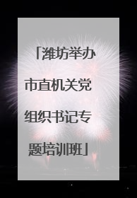 潍坊举办市直机关党组织书记专题培训班