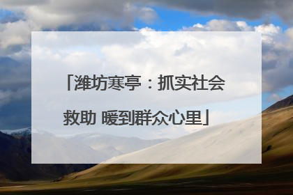 潍坊寒亭：抓实社会救助 暖到群众心里