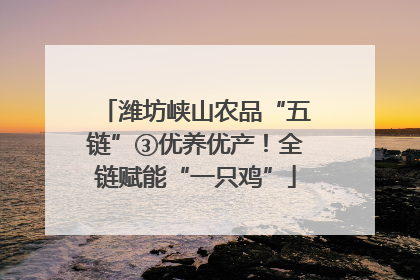 潍坊峡山农品“五链”③优养优产！全链赋能“一只鸡”