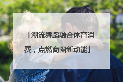 潮流舞蹈融合体育消费，点燃商圈新动能