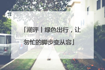 潮评丨绿色出行，让匆忙的脚步变从容