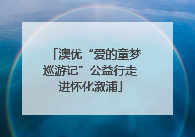 澳优“爱的童梦巡游记”公益行走进怀化溆浦