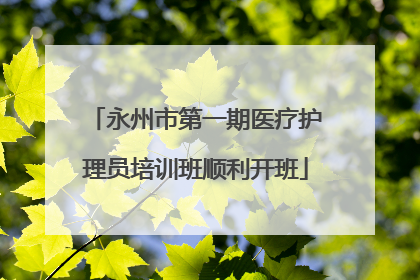 永州市第一期医疗护理员培训班顺利开班