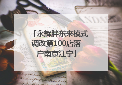 永辉胖东来模式调改第100店落户南京江宁