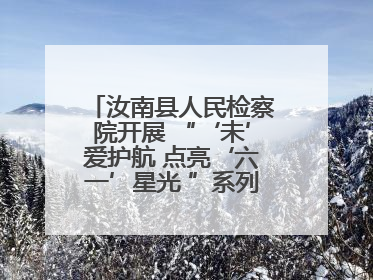 汝南县人民检察院开展 “‘未’爱护航 点亮‘六一’星光 ”系列普法活动