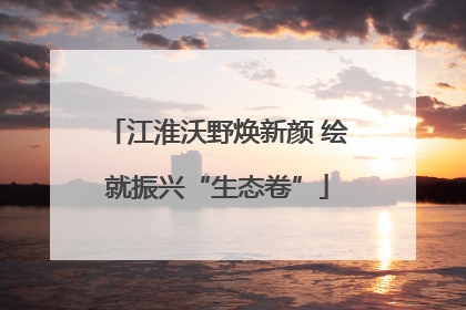 江淮沃野焕新颜 绘就振兴“生态卷”