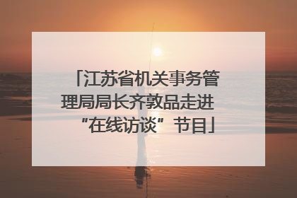 江苏省机关事务管理局局长齐敦品走进“在线访谈”节目