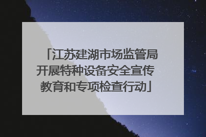 江苏建湖市场监管局开展特种设备安全宣传教育和专项检查行动
