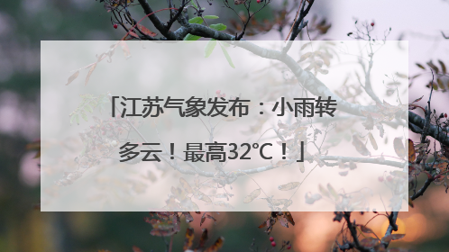江苏气象发布:小雨转多云!最高32℃!