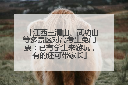 江西三清山、武功山等多景区对高考生免门票：已有学生来游玩，有的还可带家长