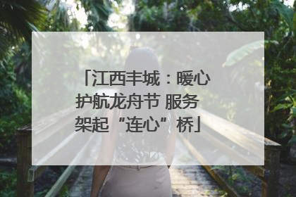 江西丰城：暖心护航龙舟节 服务架起“连心”桥
