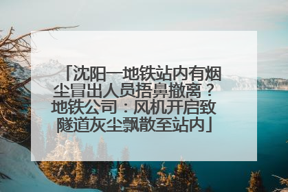 沈阳一地铁站内有烟尘冒出人员捂鼻撤离？地铁公司：风机开启致隧道灰尘飘散至站内