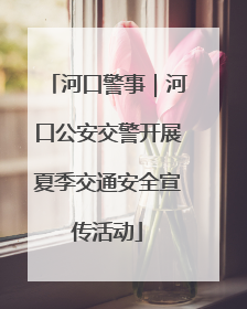 河口警事｜河口公安交警开展夏季交通安全宣传活动