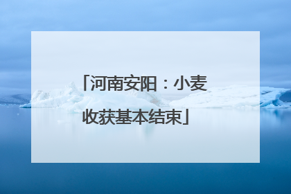 河南安阳：小麦收获基本结束