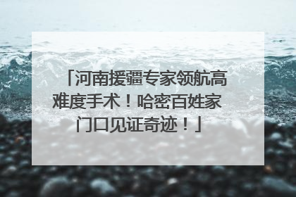 河南援疆专家领航高难度手术！哈密百姓家门口见证奇迹！