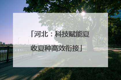 河北：科技赋能夏收夏种高效衔接