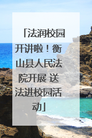 法润校园开讲啦！衡山县人民法院开展 送法进校园活动