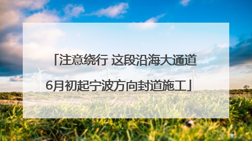 注意绕行 这段沿海大通道6月初起宁波方向封道施工