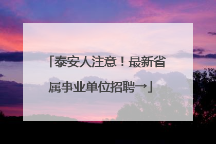 泰安人注意！最新省属事业单位招聘→