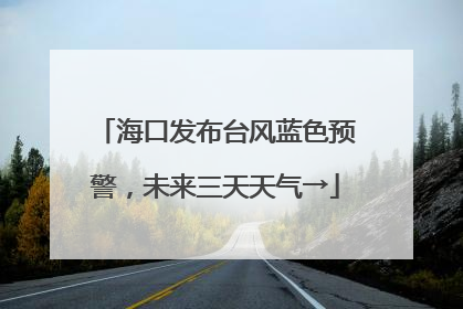 海口发布台风蓝色预警，未来三天天气→