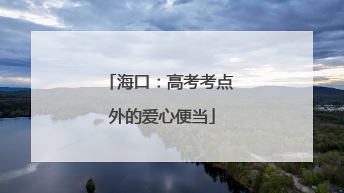 海口：高考考点外的爱心便当