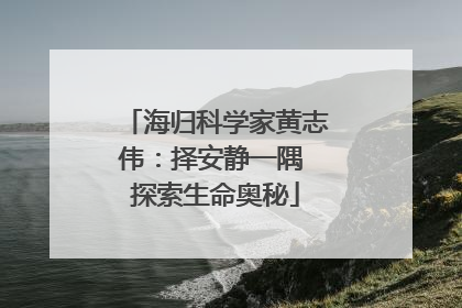 海归科学家黄志伟：择安静一隅 探索生命奥秘