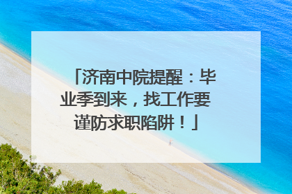 济南中院提醒：毕业季到来，找工作要谨防求职陷阱！