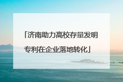 济南助力高校存量发明专利在企业落地转化